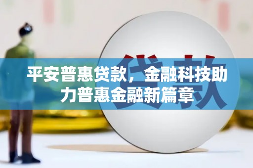 市中区平安普惠贷款，金融科技助力普惠金融新篇章