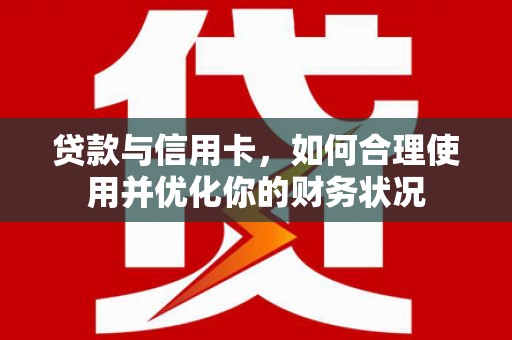 市中区贷款与信用卡，如何合理使用并优化你的财务状况