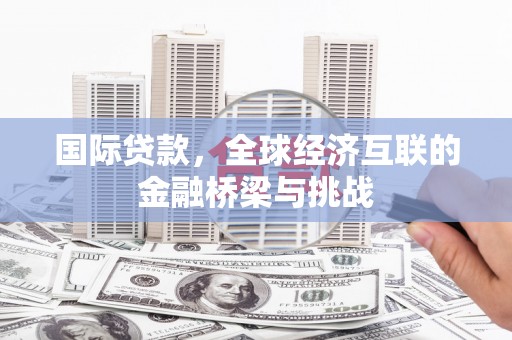 市中区国际贷款，全球经济互联的金融桥梁与挑战