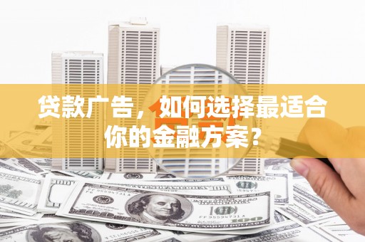 市中区贷款广告，如何选择最适合你的金融方案？