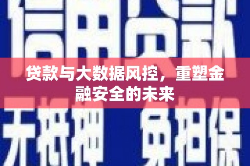 市中区贷款与大数据风控，重塑金融安全的未来