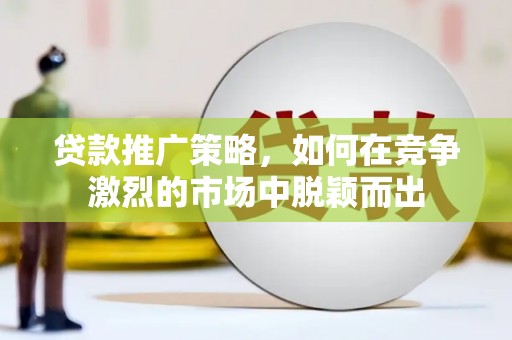市中区贷款推广策略，如何在竞争激烈的市场中脱颖而出