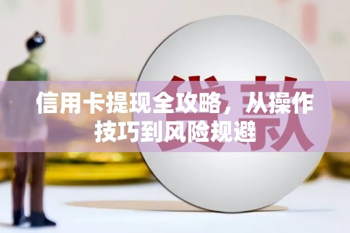 市中区信用卡提现全攻略，从操作技巧到风险规避