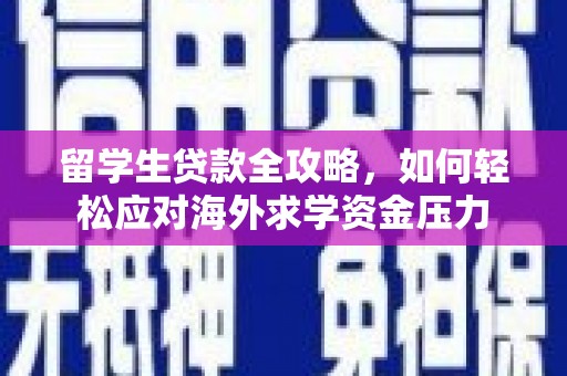 市中区留学生贷款全攻略，如何轻松应对海外求学资金压力