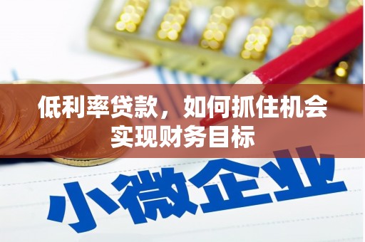 市中区低利率贷款，如何抓住机会实现财务目标