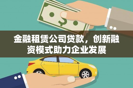 市中区金融租赁公司贷款，创新融资模式助力企业发展