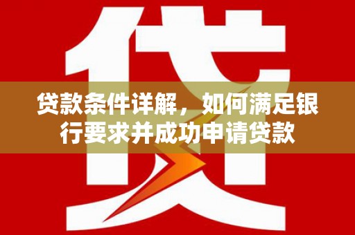 市中区贷款条件详解，如何满足银行要求并成功申请贷款