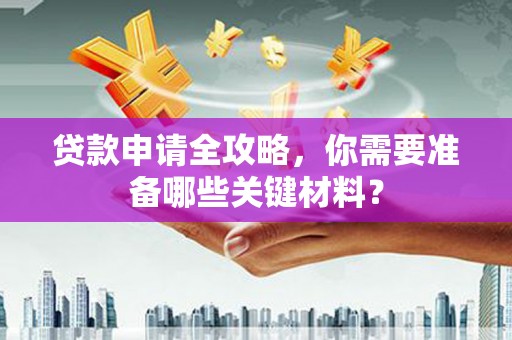 市中区贷款申请全攻略，你需要准备哪些关键材料？