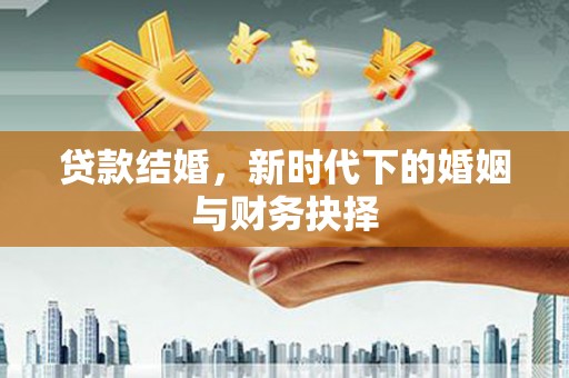 市中区贷款结婚，新时代下的婚姻与财务抉择