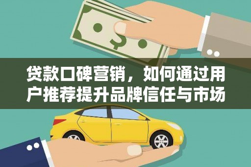 市中区贷款口碑营销，如何通过用户推荐提升品牌信任与市场份额