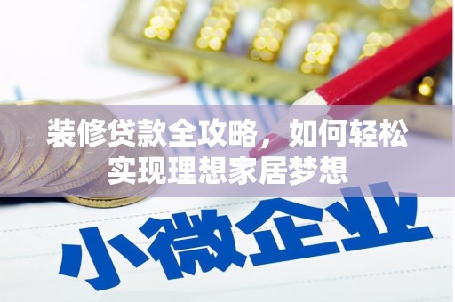 市中区装修贷款全攻略，如何轻松实现理想家居梦想