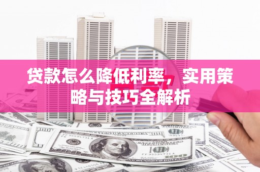 市中区贷款怎么降低利率，实用策略与技巧全解析