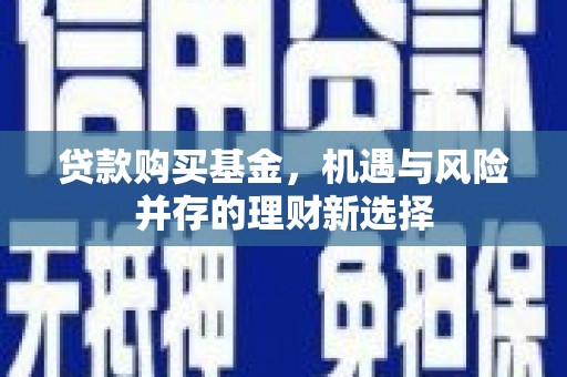 市中区贷款购买基金，机遇与风险并存的理财新选择