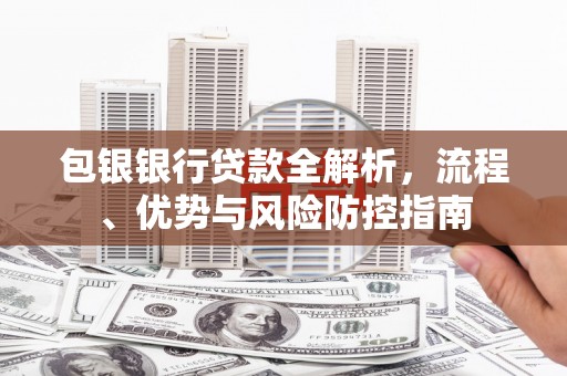市中区包银银行贷款全解析，流程、优势与风险防控指南