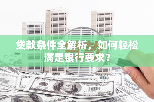 市中区贷款条件全解析，如何轻松满足银行要求？