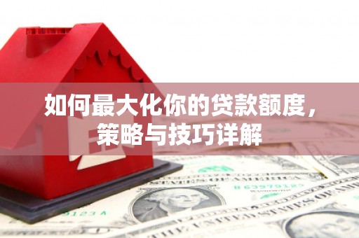 市中区如何最大化你的贷款额度，策略与技巧详解