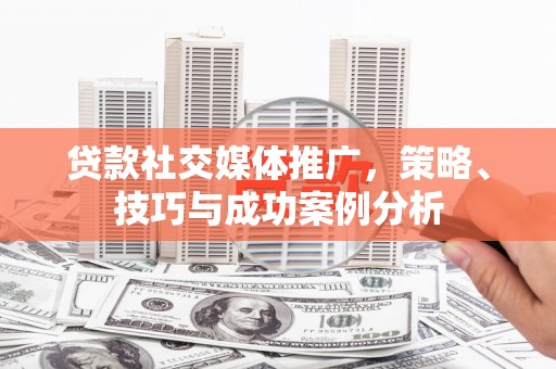市中区贷款社交媒体推广，策略、技巧与成功案例分析