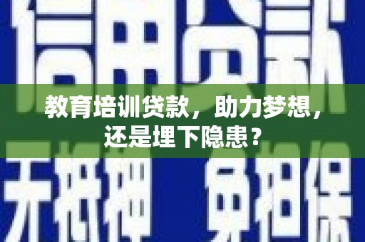 市中区教育培训贷款，助力梦想，还是埋下隐患？