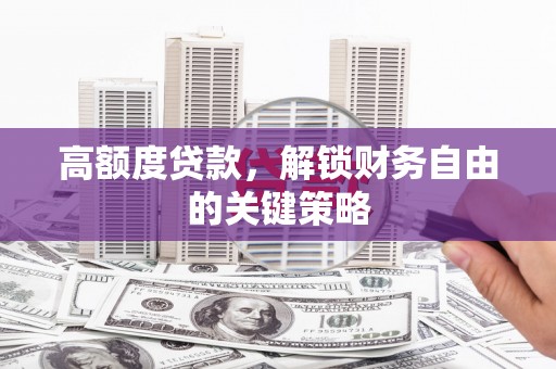 市中区高额度贷款，解锁财务自由的关键策略