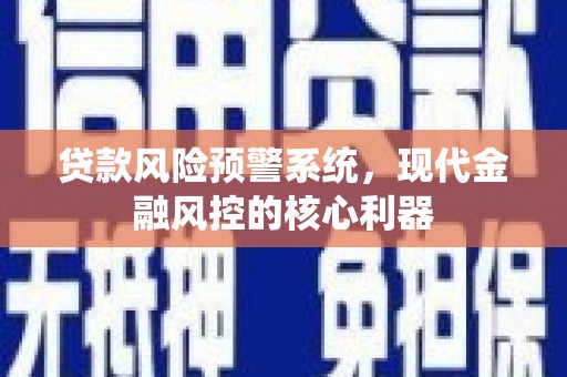 市中区贷款风险预警系统，现代金融风控的核心利器