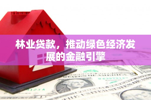 市中区林业贷款，推动绿色经济发展的金融引擎