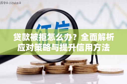 市中区贷款被拒怎么办？全面解析应对策略与提升信用方法