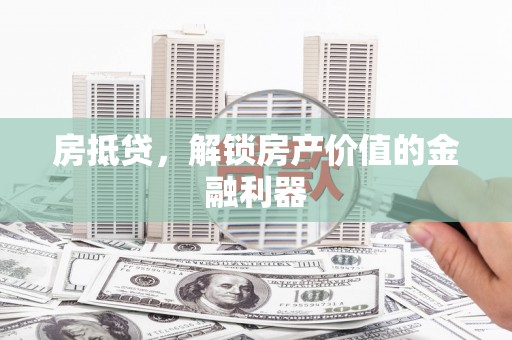 市中区房抵贷，解锁房产价值的金融利器