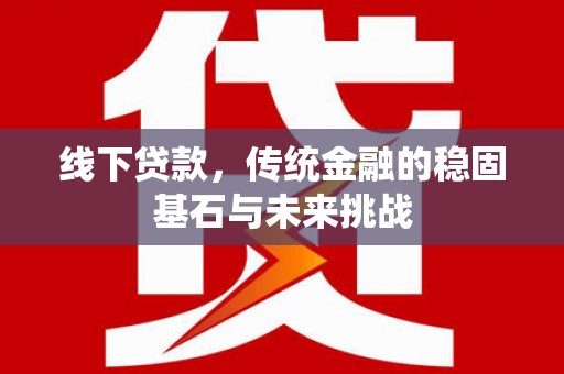 市中区线下贷款，传统金融的稳固基石与未来挑战