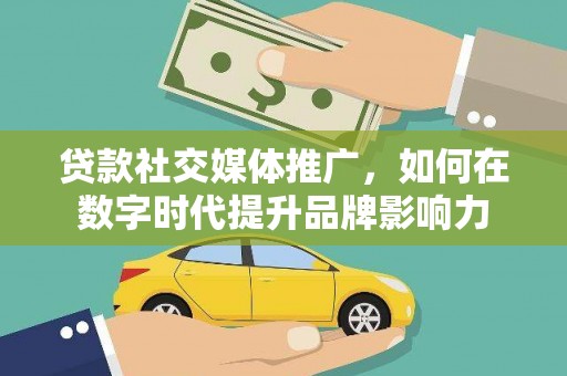 市中区贷款社交媒体推广，如何在数字时代提升品牌影响力