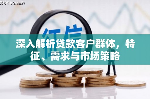 市中区深入解析贷款客户群体，特征、需求与市场策略