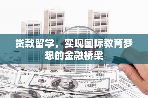 市中区贷款留学，实现国际教育梦想的金融桥梁