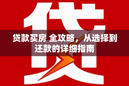 市中区贷款买房 全攻略，从选择到还款的详细指南