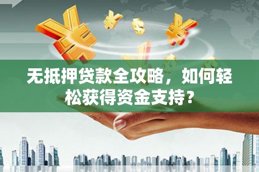 市中区无抵押贷款全攻略，如何轻松获得资金支持？