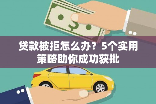 市中区贷款被拒怎么办？5个实用策略助你成功获批