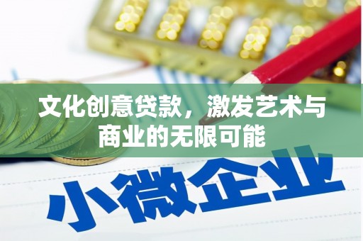 市中区文化创意贷款，激发艺术与商业的无限可能