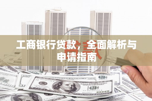市中区工商银行贷款，全面解析与申请指南