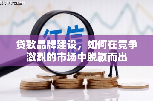 市中区贷款品牌建设，如何在竞争激烈的市场中脱颖而出