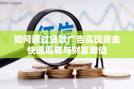 市中区如何通过贷款广告实现资金快速周转与财富增值