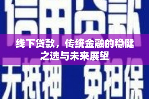 市中区线下贷款，传统金融的稳健之选与未来展望