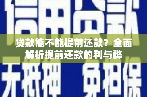 市中区贷款能不能提前还款？全面解析提前还款的利与弊