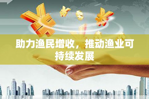 市中区助力渔民增收，推动渔业可持续发展
