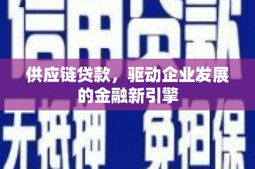 市中区供应链贷款，驱动企业发展的金融新引擎