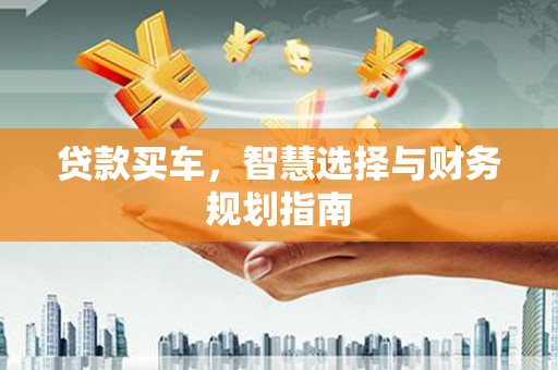 市中区贷款买车，智慧选择与财务规划指南