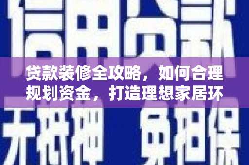 市中区贷款装修全攻略，如何合理规划资金，打造理想家居环境