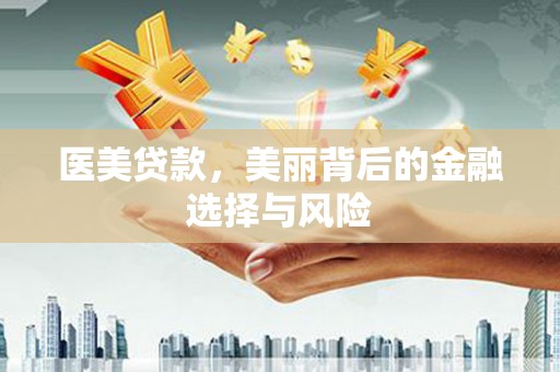 市中区医美贷款，美丽背后的金融选择与风险