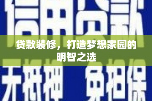 市中区贷款装修，打造梦想家园的明智之选