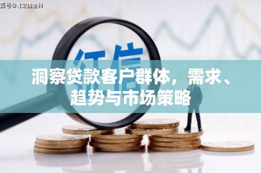 市中区洞察贷款客户群体，需求、趋势与市场策略