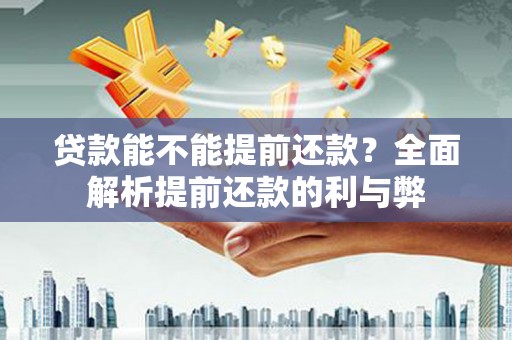 市中区贷款能不能提前还款？全面解析提前还款的利与弊