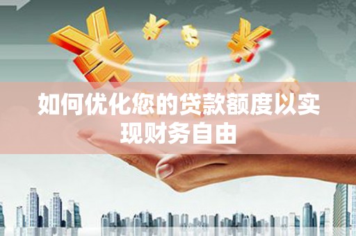 市中区如何优化您的贷款额度以实现财务自由