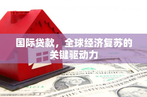 市中区国际贷款，全球经济复苏的关键驱动力